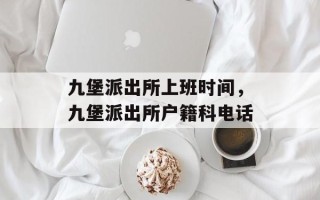 九堡派出所上班时间，九堡派出所户籍科电话