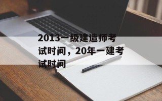 2013一级建造师考试时间，20年一建考试时间