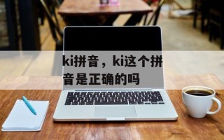 ki拼音，ki这个拼音是正确的吗
