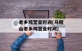 老乡鸡营业时间(马鞍山老乡鸡营业时间)