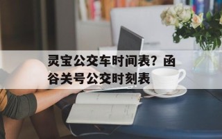 灵宝公交车时间表？函谷关号公交时刻表