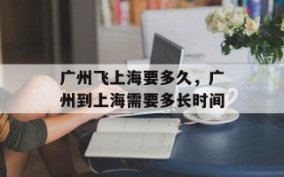 广州飞上海要多久，广州到上海需要多长时间