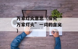 万家灯火意思（探究“万家灯火”一词的含义）