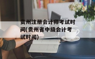 贵州注册会计师考试时间(贵州省中级会计考试时间)