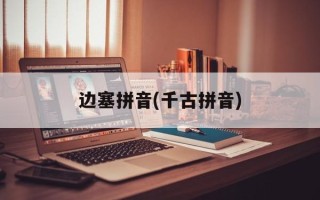 边塞拼音(千古拼音)