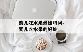 婴儿吃水果最佳时间，婴儿吃水果的好处