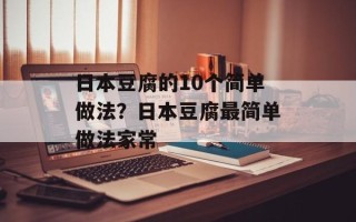 日本豆腐的10个简单做法？日本豆腐最简单做法家常