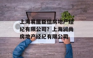 上海易居臣信房地产经纪有限公司？上海润尚房地产经纪有限公司