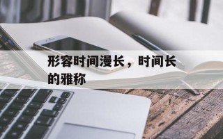 形容时间漫长，时间长的雅称