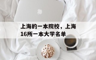 上海的一本院校，上海16所一本大学名单