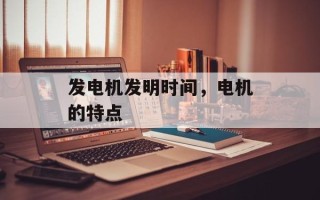 发电机发明时间，电机的特点
