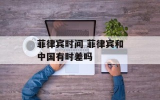 菲律宾时间 菲律宾和中国有时差吗