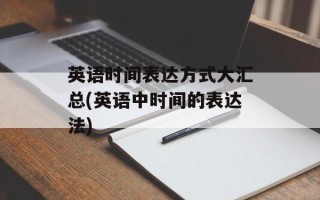 英语时间表达方式大汇总(英语中时间的表达法)