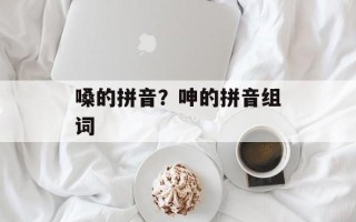 嗓的拼音？呻的拼音组词