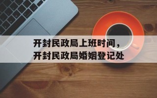 开封民政局上班时间，开封民政局婚姻登记处