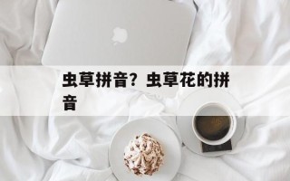 虫草拼音？虫草花的拼音