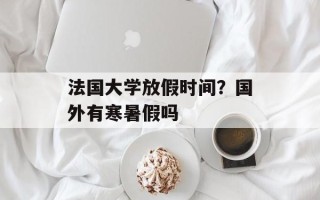 法国大学放假时间？国外有寒暑假吗