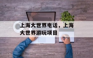 上海大世界电话，上海大世界游玩项目