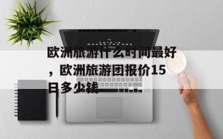 欧洲旅游什么时间最好，欧洲旅游团报价15日多少钱