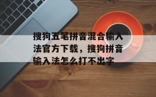 搜狗五笔拼音混合输入法官方下载，搜狗拼音输入法怎么打不出字