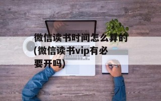 微信读书时间怎么算的(微信读书vip有必要开吗)