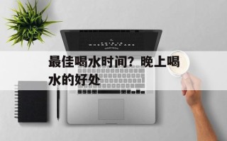 最佳喝水时间？晚上喝水的好处
