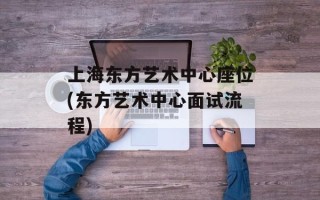 上海东方艺术中心座位(东方艺术中心面试流程)