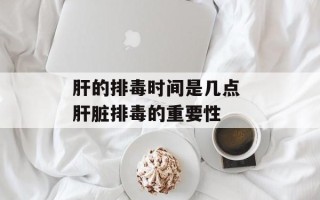 肝的排毒时间是几点 肝脏排毒的重要性