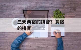 三天两宿的拼音？食宿的拼音