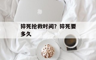 猝死抢救时间？猝死要多久