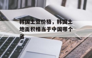 韩国土豆价格，韩国土地面积相当于中国哪个省