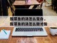 酸菜鱼的汤怎么变白，酸菜鱼的汤怎么做才酸