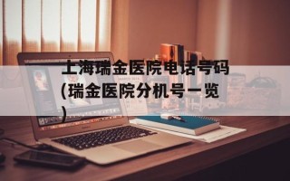 上海瑞金医院电话号码(瑞金医院分机号一览)