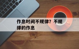 作息时间不规律？不规律的作息