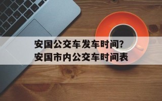 安国公交车发车时间？安国市内公交车时间表