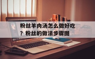 粉丝羊肉汤怎么做好吃？粉丝的做法步骤图