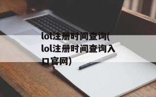 lol注册时间查询(lol注册时间查询入口官网)