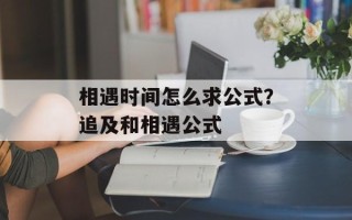 相遇时间怎么求公式？追及和相遇公式