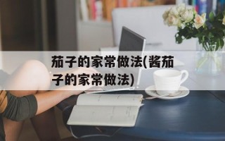 茄子的家常做法(酱茄子的家常做法)