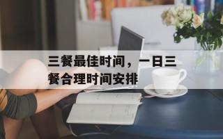 三餐最佳时间，一日三餐合理时间安排