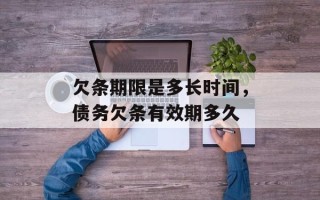 欠条期限是多长时间，债务欠条有效期多久