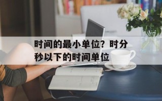 时间的最小单位？时分秒以下的时间单位