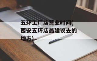 五环工厂店营业时间(西安五环店最建议去的地方)