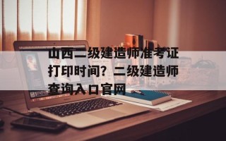 山西二级建造师准考证打印时间？二级建造师查询入口官网