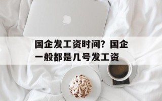 国企发工资时间？国企一般都是几号发工资