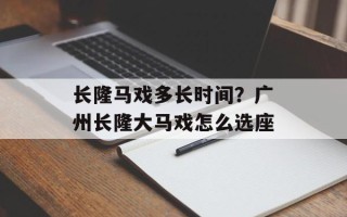 长隆马戏多长时间？广州长隆大马戏怎么选座
