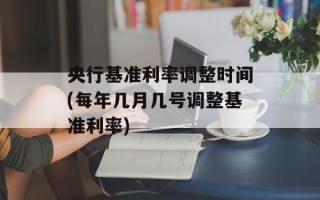 央行基准利率调整时间(每年几月几号调整基准利率)