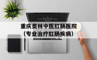 重庆奥林中医肛肠医院（专业治疗肛肠疾病）
