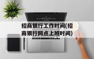 招商银行工作时间(招商银行网点上班时间)