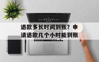 退款多长时间到账？申请退款几个小时能到账